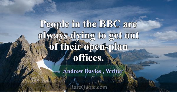 People in the BBC are always dying to get out of t... -Andrew Davies