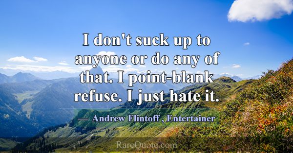 I don't suck up to anyone or do any of that. I poi... -Andrew Flintoff