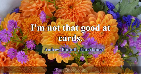 I'm not that good at cards.... -Andrew Flintoff