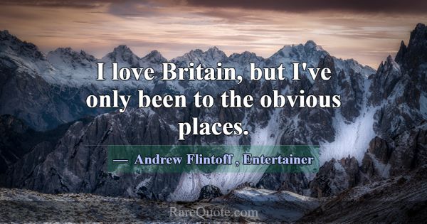 I love Britain, but I've only been to the obvious ... -Andrew Flintoff