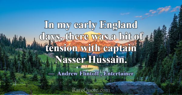 In my early England days, there was a bit of tensi... -Andrew Flintoff