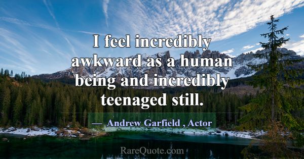 I feel incredibly awkward as a human being and inc... -Andrew Garfield