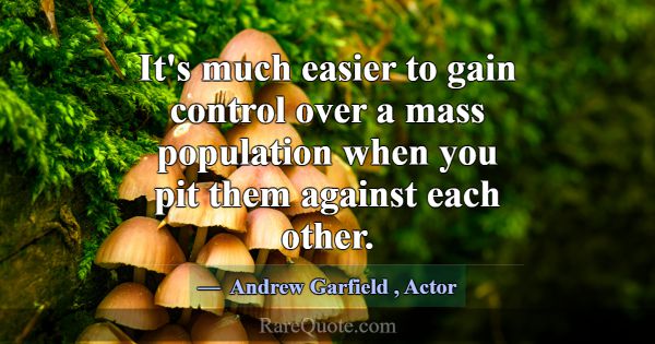 It's much easier to gain control over a mass popul... -Andrew Garfield