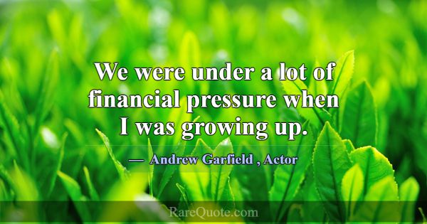 We were under a lot of financial pressure when I w... -Andrew Garfield