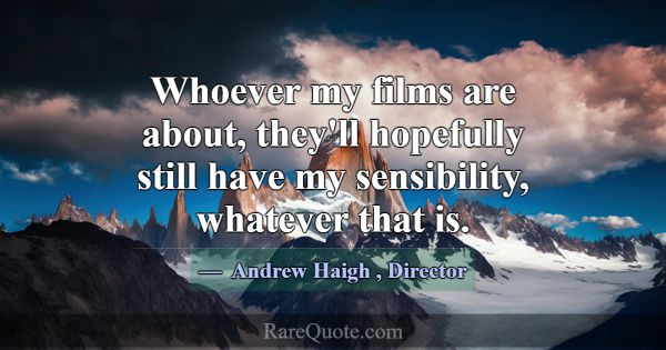 Whoever my films are about, they'll hopefully stil... -Andrew Haigh