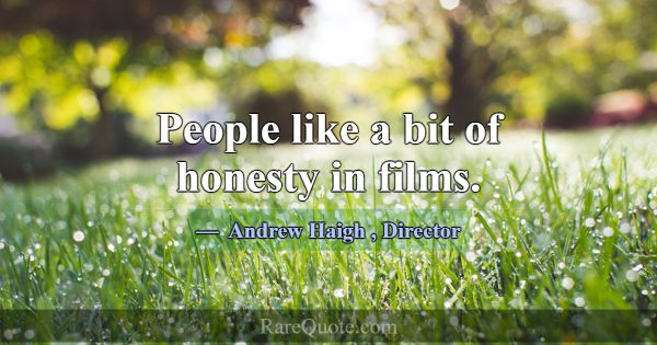 People like a bit of honesty in films.... -Andrew Haigh