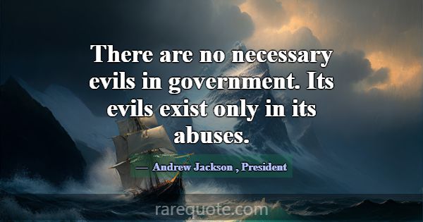 There are no necessary evils in government. Its ev... -Andrew Jackson
