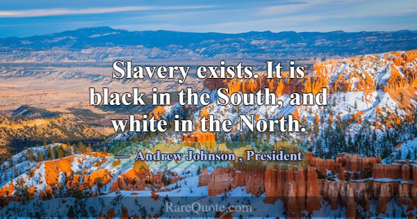 Slavery exists. It is black in the South, and whit... -Andrew Johnson