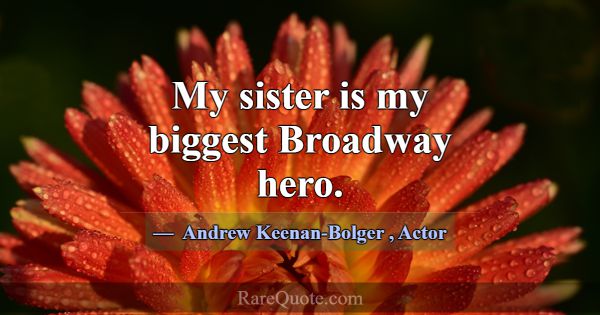 My sister is my biggest Broadway hero.... -Andrew Keenan-Bolger