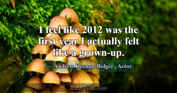 I feel like 2012 was the first year I actually fel... -Andrew Keenan-Bolger