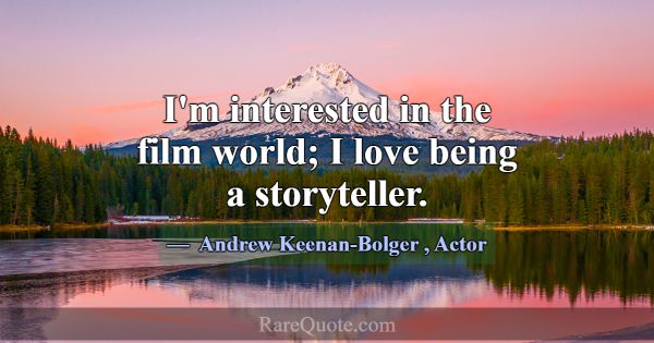 I'm interested in the film world; I love being a s... -Andrew Keenan-Bolger