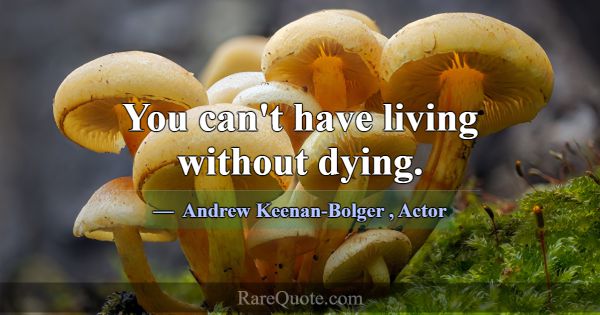 You can't have living without dying.... -Andrew Keenan-Bolger