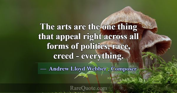 The arts are the one thing that appeal right acros... -Andrew Lloyd Webber