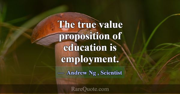The true value proposition of education is employm... -Andrew Ng