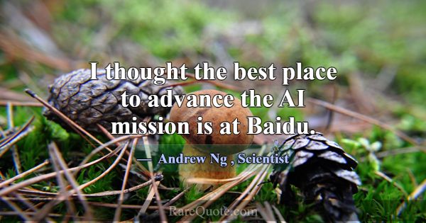 I thought the best place to advance the AI mission... -Andrew Ng