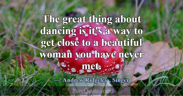 The great thing about dancing is it's a way to get... -Andrew Ridgeley