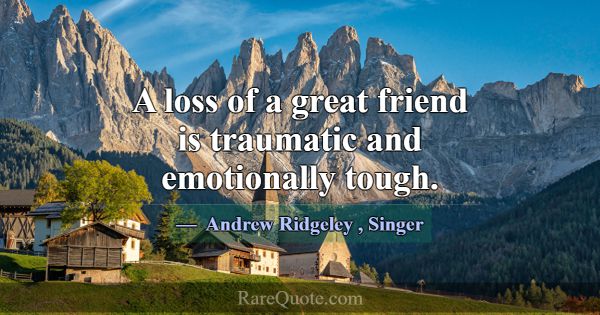 A loss of a great friend is traumatic and emotiona... -Andrew Ridgeley