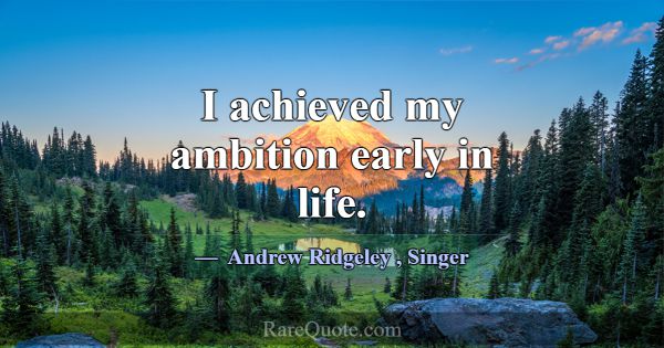 I achieved my ambition early in life.... -Andrew Ridgeley