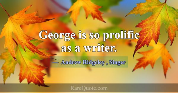 George is so prolific as a writer.... -Andrew Ridgeley