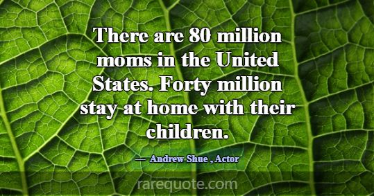 There are 80 million moms in the United States. Fo... -Andrew Shue