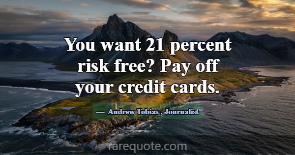 You want 21 percent risk free? Pay off your credit... -Andrew Tobias