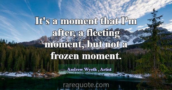It's a moment that I'm after, a fleeting moment, b... -Andrew Wyeth