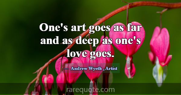 One's art goes as far and as deep as one's love go... -Andrew Wyeth