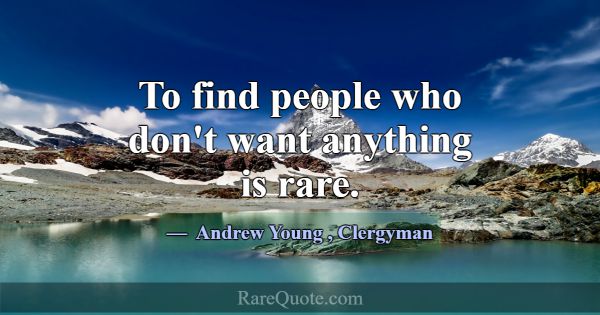 To find people who don't want anything is rare.... -Andrew Young