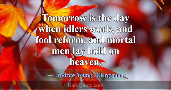 Tomorrow is the day when idlers work, and fool ref... -Andrew Young