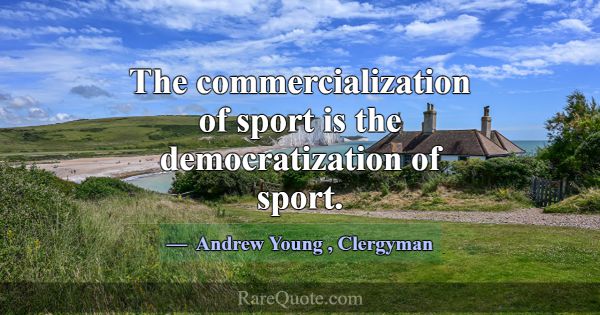 The commercialization of sport is the democratizat... -Andrew Young