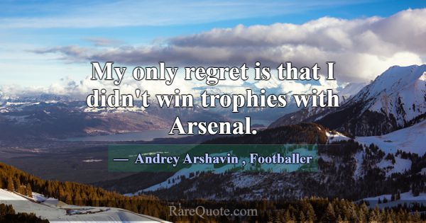 My only regret is that I didn't win trophies with ... -Andrey Arshavin