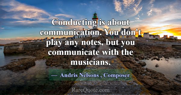 Conducting is about communication. You don't play ... -Andris Nelsons