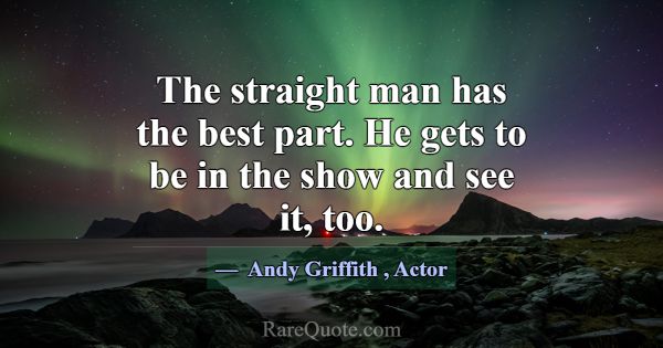 The straight man has the best part. He gets to be ... -Andy Griffith
