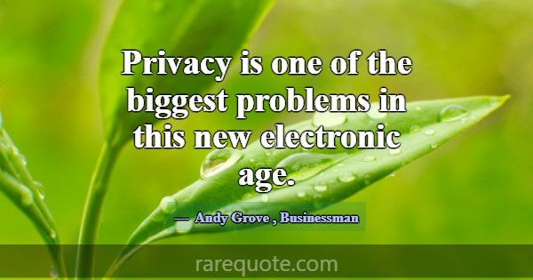 Privacy is one of the biggest problems in this new... -Andy Grove