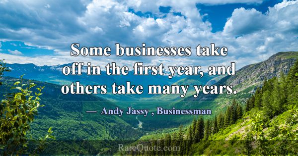 Some businesses take off in the first year, and ot... -Andy Jassy