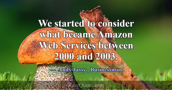 We started to consider what became Amazon Web Serv... -Andy Jassy