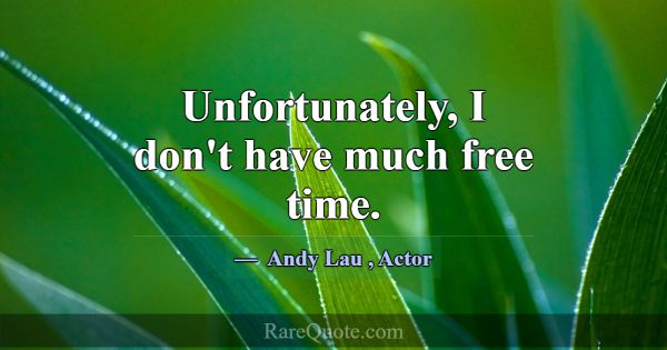 Unfortunately, I don't have much free time.... -Andy Lau