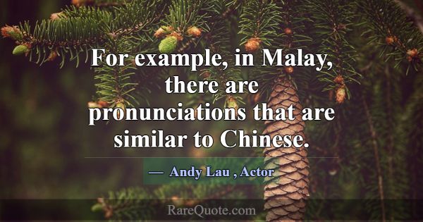 For example, in Malay, there are pronunciations th... -Andy Lau