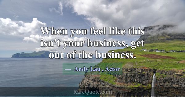 When you feel like this isn't your business, get o... -Andy Lau