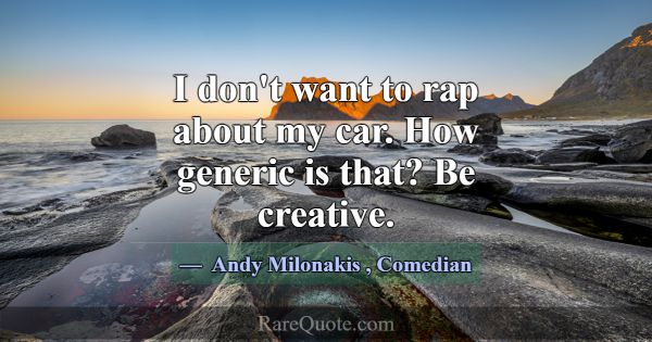 I don't want to rap about my car. How generic is t... -Andy Milonakis