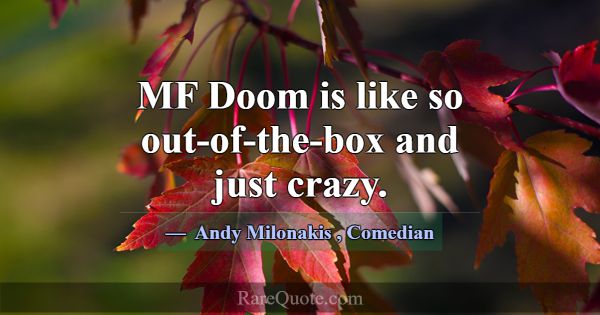 MF Doom is like so out-of-the-box and just crazy.... -Andy Milonakis