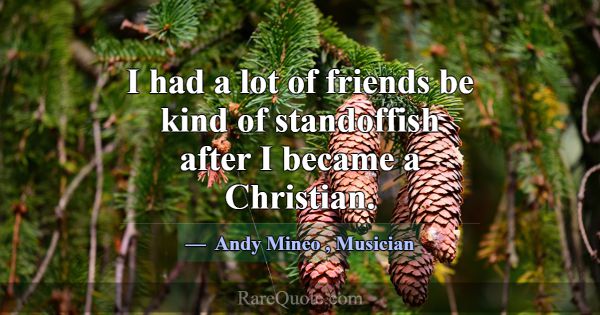 I had a lot of friends be kind of standoffish afte... -Andy Mineo