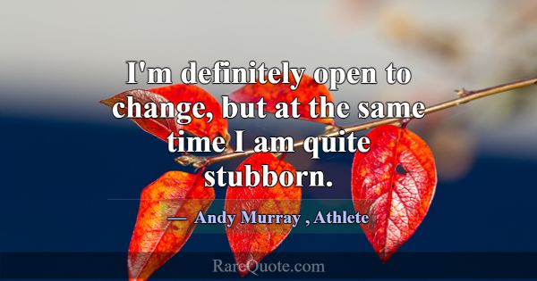I'm definitely open to change, but at the same tim... -Andy Murray
