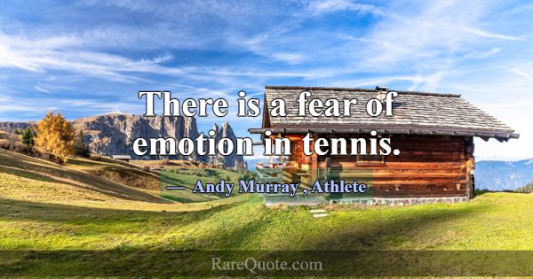 There is a fear of emotion in tennis.... -Andy Murray