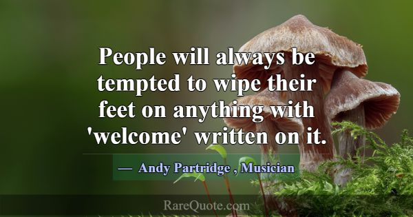 People will always be tempted to wipe their feet o... -Andy Partridge