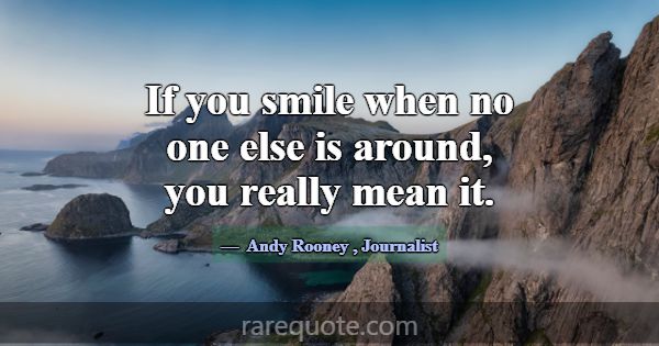 If you smile when no one else is around, you reall... -Andy Rooney