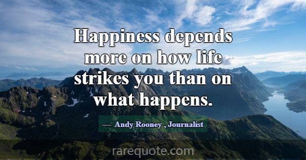 Happiness depends more on how life strikes you tha... -Andy Rooney