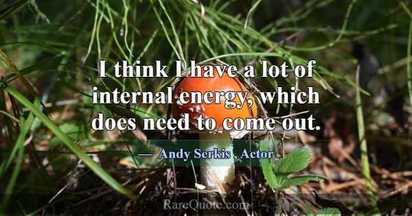 I think I have a lot of internal energy, which doe... -Andy Serkis