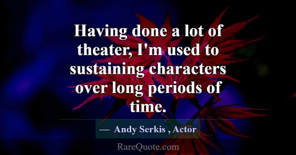 Having done a lot of theater, I'm used to sustaini... -Andy Serkis