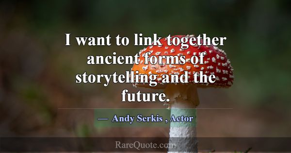 I want to link together ancient forms of storytell... -Andy Serkis